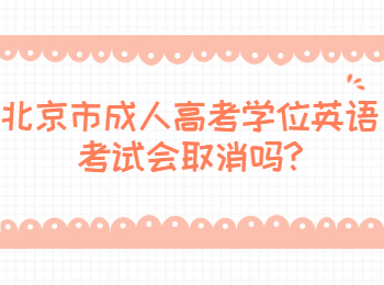 北京市成人高考學(xué)位英語考試會取消嗎